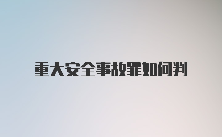 重大安全事故罪如何判