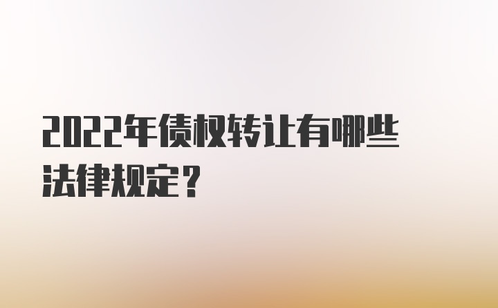 2022年债权转让有哪些法律规定?