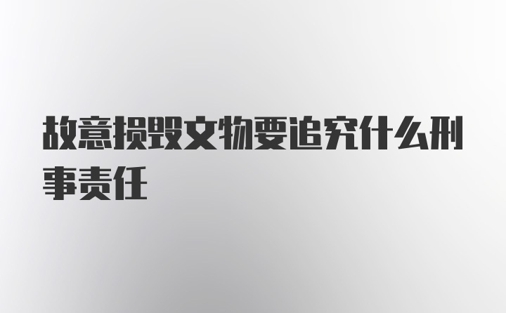 故意损毁文物要追究什么刑事责任