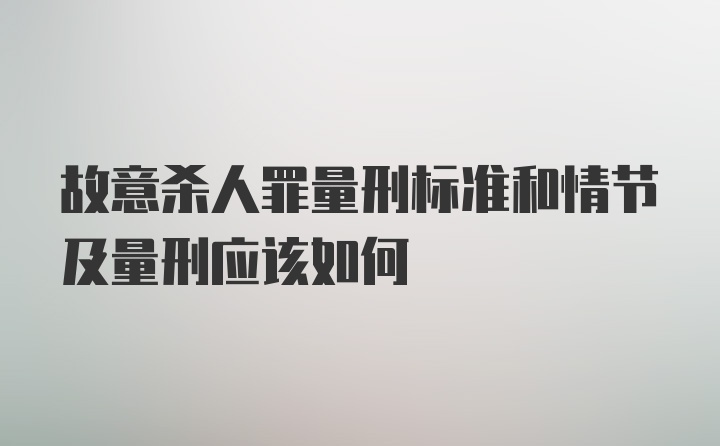 故意杀人罪量刑标准和情节及量刑应该如何