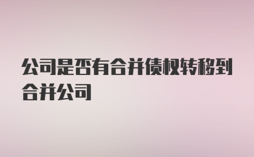 公司是否有合并债权转移到合并公司