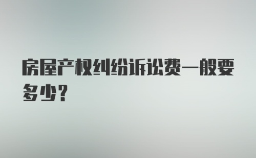 房屋产权纠纷诉讼费一般要多少？