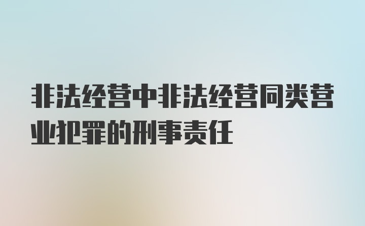 非法经营中非法经营同类营业犯罪的刑事责任