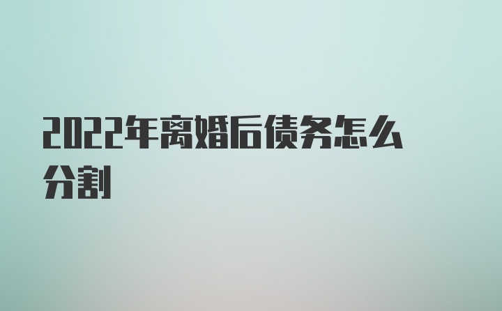 2022年离婚后债务怎么分割