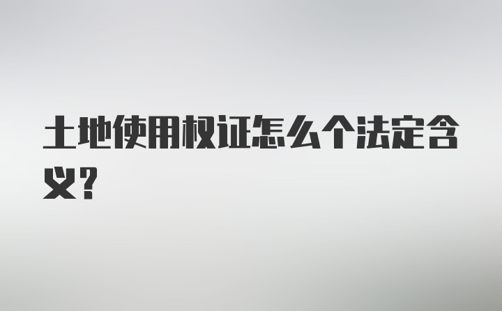 土地使用权证怎么个法定含义？