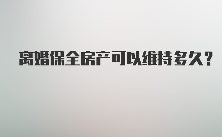 离婚保全房产可以维持多久？