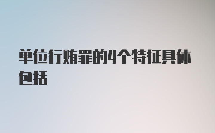 单位行贿罪的4个特征具体包括