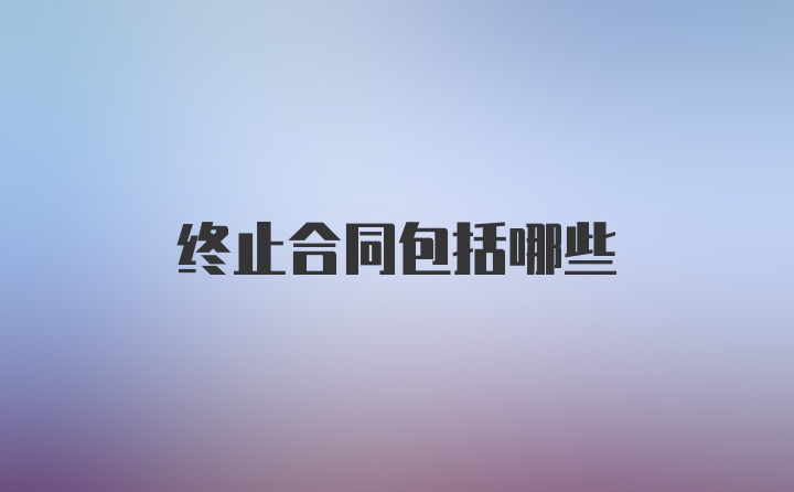 终止合同包括哪些