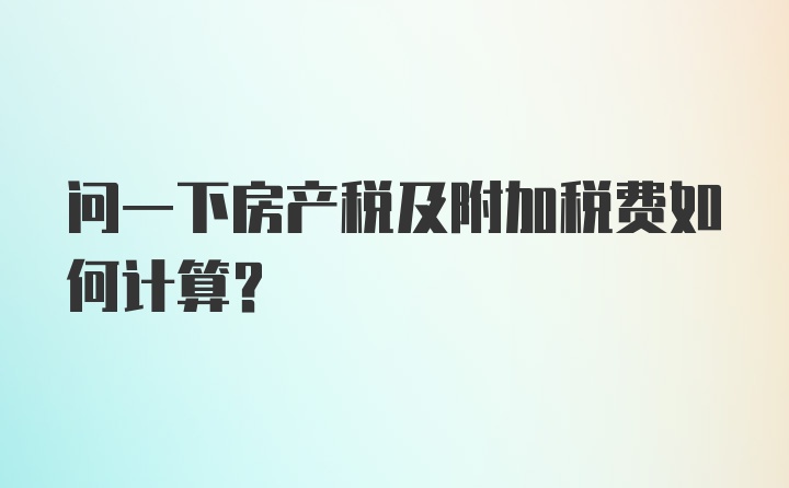 问一下房产税及附加税费如何计算？