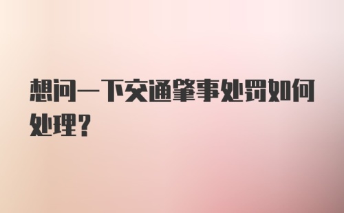 想问一下交通肇事处罚如何处理？