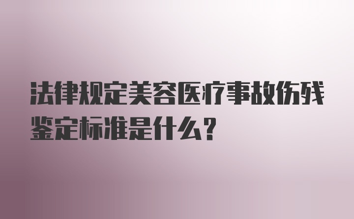 法律规定美容医疗事故伤残鉴定标准是什么？