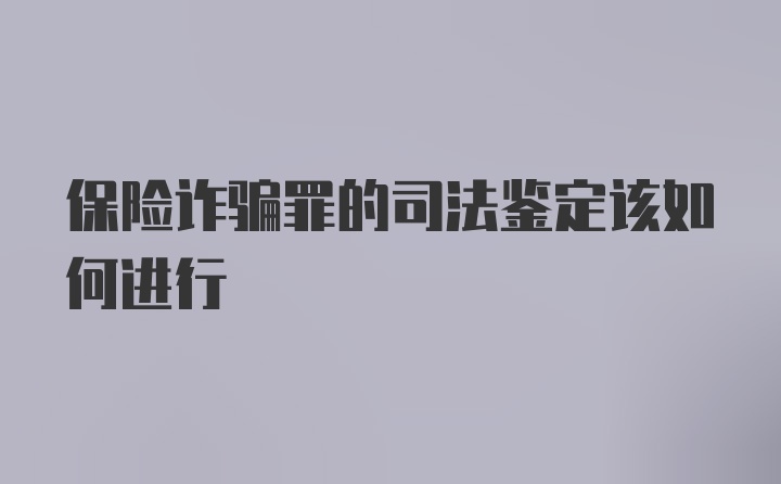 保险诈骗罪的司法鉴定该如何进行