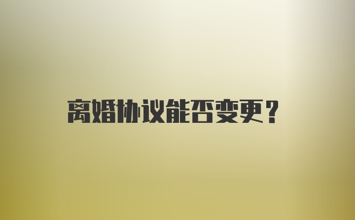 离婚协议能否变更？