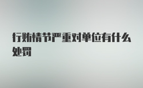 行贿情节严重对单位有什么处罚