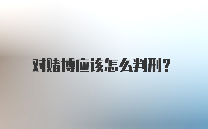 对赌博应该怎么判刑？