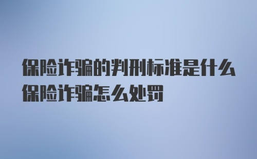 保险诈骗的判刑标准是什么保险诈骗怎么处罚