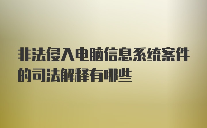 非法侵入电脑信息系统案件的司法解释有哪些