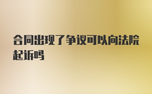 合同出现了争议可以向法院起诉吗