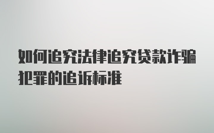 如何追究法律追究贷款诈骗犯罪的追诉标准