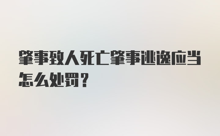 肇事致人死亡肇事逃逸应当怎么处罚？