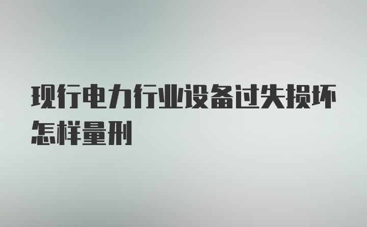 现行电力行业设备过失损坏怎样量刑