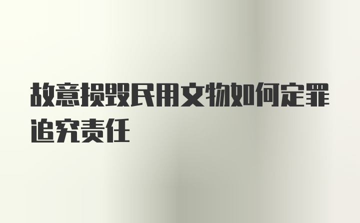 故意损毁民用文物如何定罪追究责任