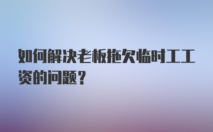 如何解决老板拖欠临时工工资的问题？