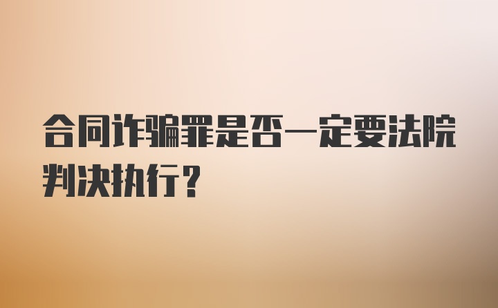 合同诈骗罪是否一定要法院判决执行？