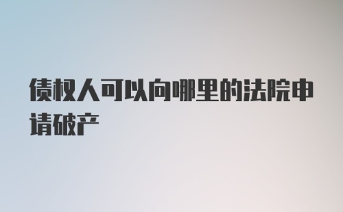 债权人可以向哪里的法院申请破产