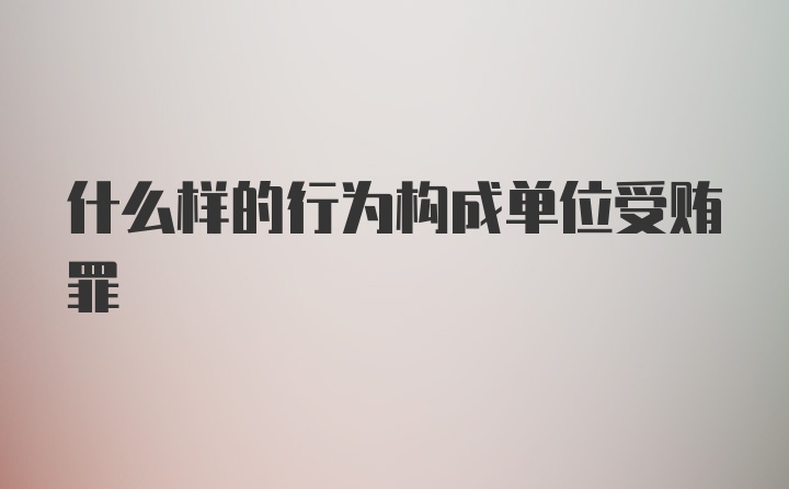 什么样的行为构成单位受贿罪