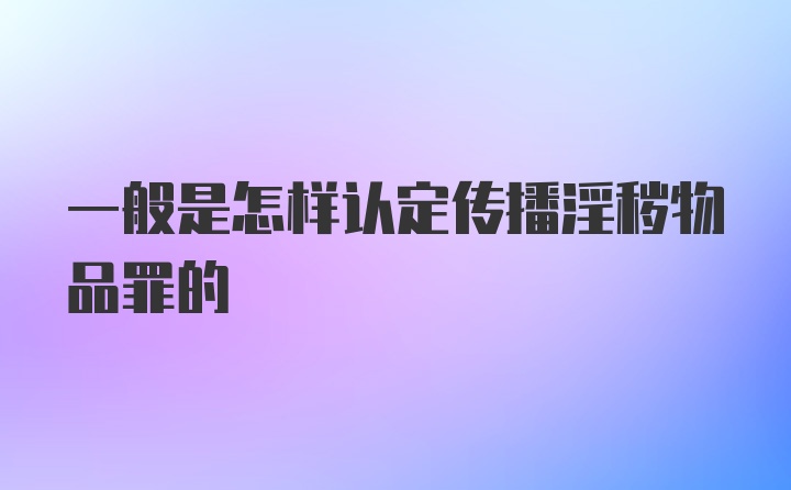 一般是怎样认定传播淫秽物品罪的