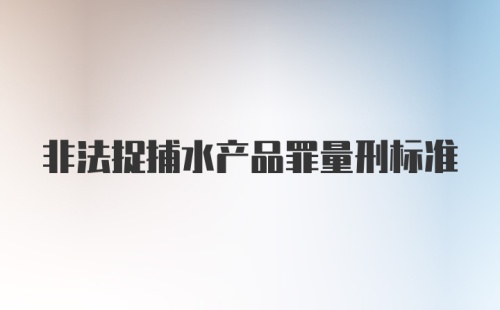 非法捉捕水产品罪量刑标准