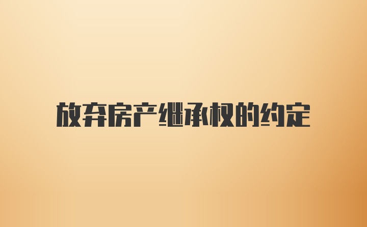 放弃房产继承权的约定