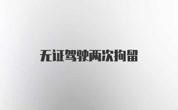 无证驾驶两次拘留