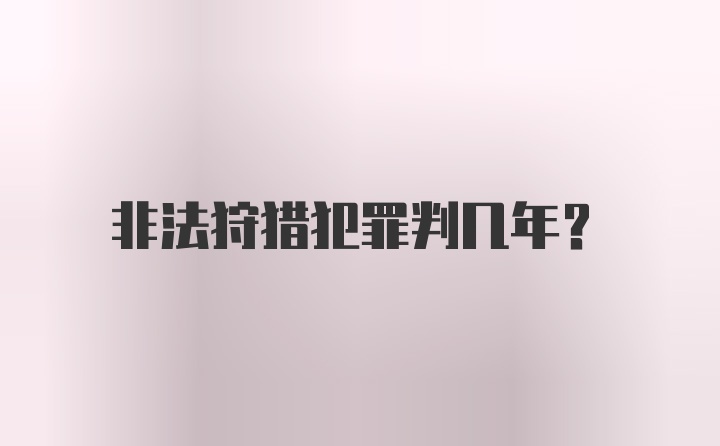 非法狩猎犯罪判几年？