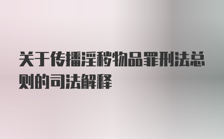 关于传播淫秽物品罪刑法总则的司法解释