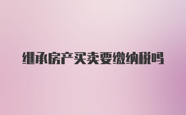 继承房产买卖要缴纳税吗