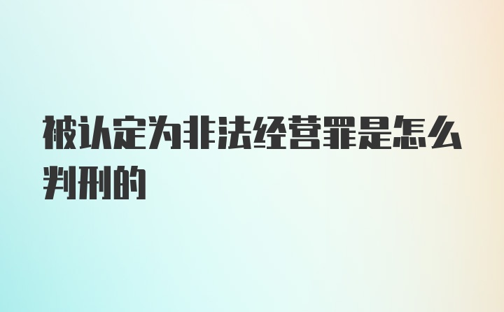 被认定为非法经营罪是怎么判刑的