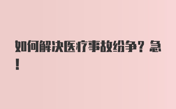 如何解决医疗事故纷争?急！