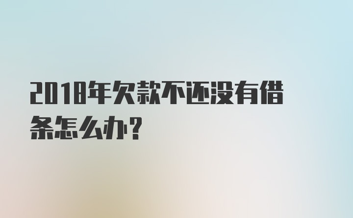 2018年欠款不还没有借条怎么办？