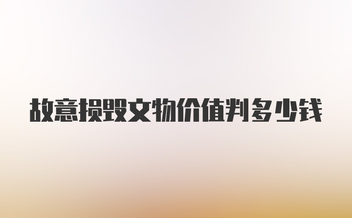 故意损毁文物价值判多少钱