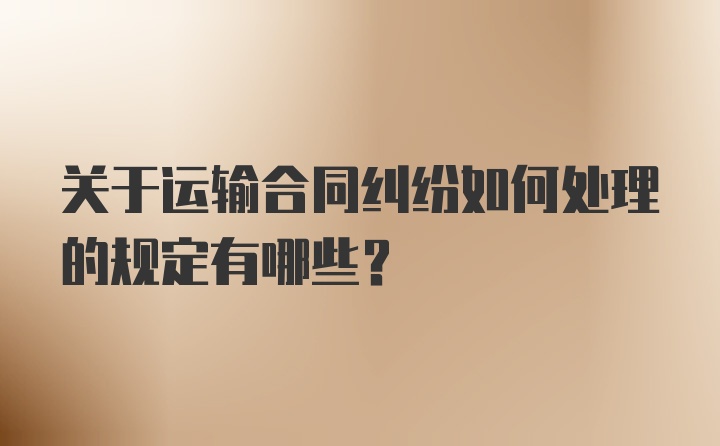 关于运输合同纠纷如何处理的规定有哪些？