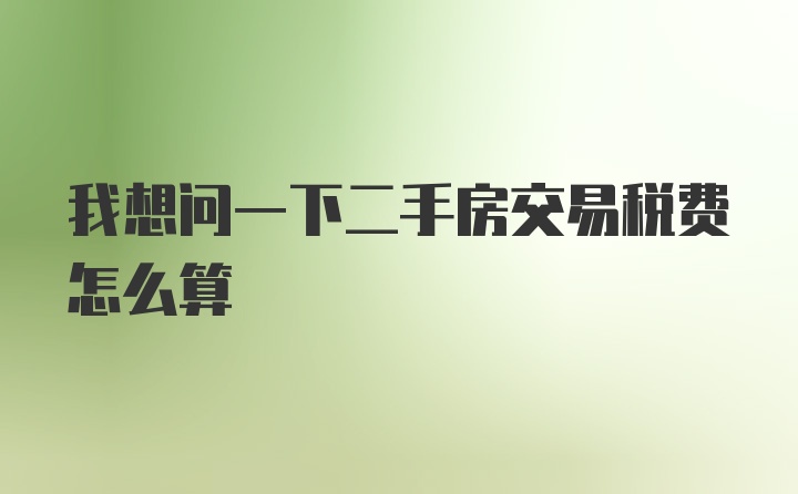 我想问一下二手房交易税费怎么算