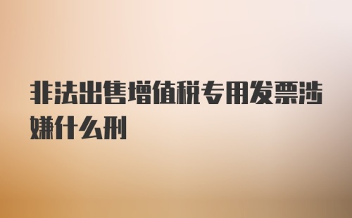 非法出售增值税专用发票涉嫌什么刑