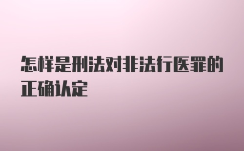 怎样是刑法对非法行医罪的正确认定