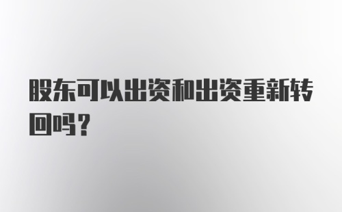 股东可以出资和出资重新转回吗?