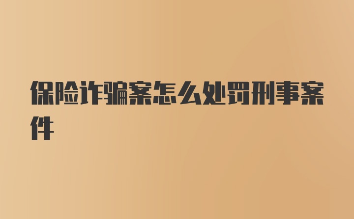 保险诈骗案怎么处罚刑事案件