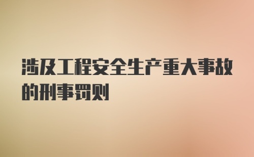 涉及工程安全生产重大事故的刑事罚则