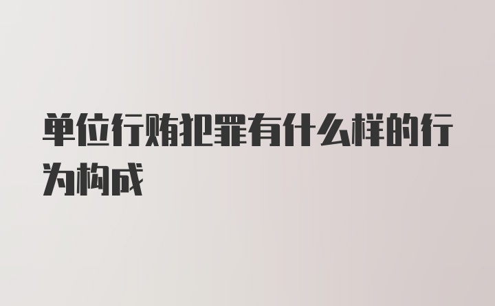 单位行贿犯罪有什么样的行为构成