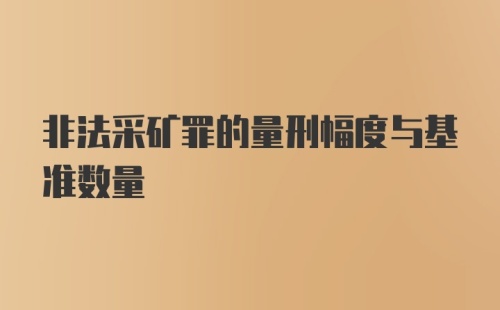 非法采矿罪的量刑幅度与基准数量